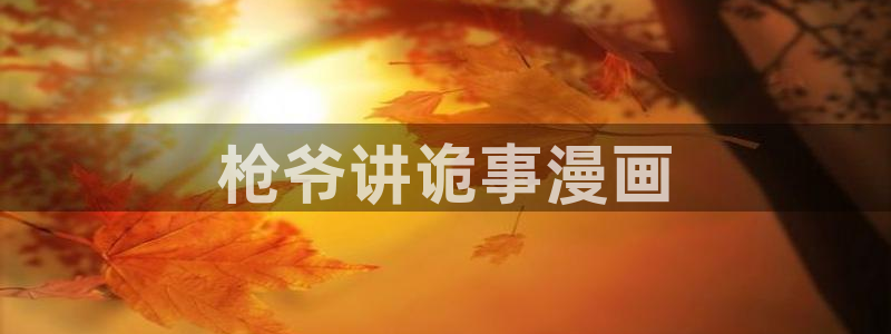 韩国漫画韩漫网：枪爷讲诡事漫画