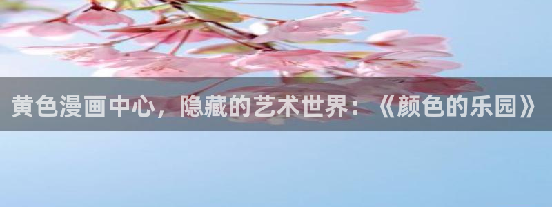 韩漫画在线看免费入口：黄色漫画中心，隐藏的艺术世界：《颜色的乐园》
