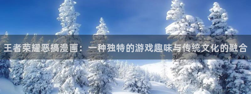 韩漫免费下拉式在线漫画：王者荣耀恶搞漫画：一种独特的游戏趣味与传统文化的融合