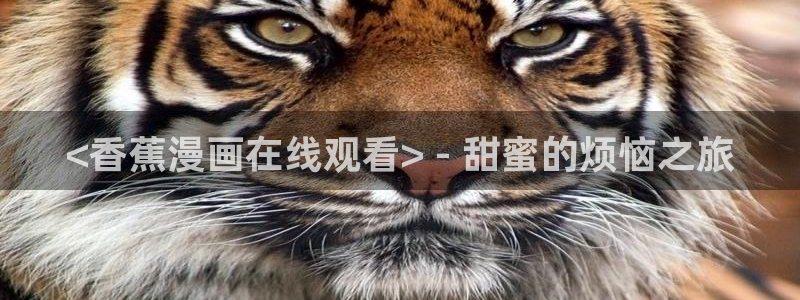 韩漫歪歪漫画登录入口秋蝉：<香蕉漫画在线观看> - 甜蜜的烦恼之旅